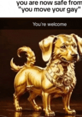 a gold statue of a dog with the words you are now safe from you move your gay