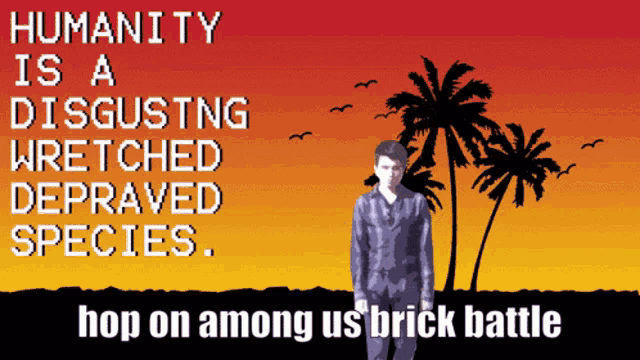 a poster that says humanity is disgusting wretched depraved species hop on among us brick battle