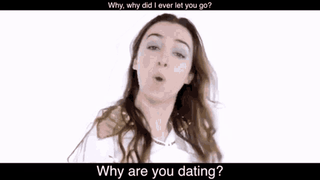 a woman is asking why why did i ever let you go and why are you dating