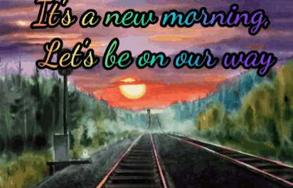 a painting of train tracks with the words " it 's a new morning let 's be on our way " on top