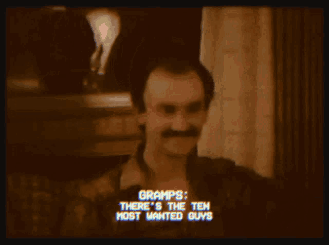 a close up of a man with a mustache and the words gramps there 's the ten most wanted guys