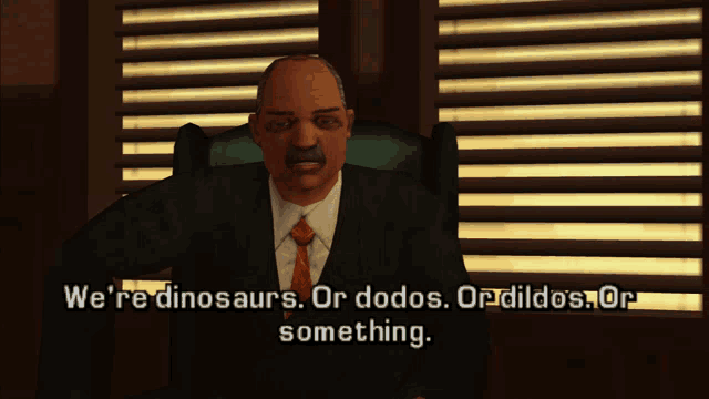 a man in a suit and tie says we 're dinosaurs or dodos or dildos.or something
