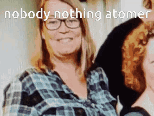 a woman wearing glasses and a plaid shirt with the words nobody nothing atomer