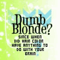 dumb blonde since when did hair color have anything to do with your brain .