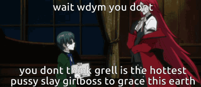 a picture of two anime characters with the caption wait wdym you dont you dont think grell is the hottest pussy slay girl boss