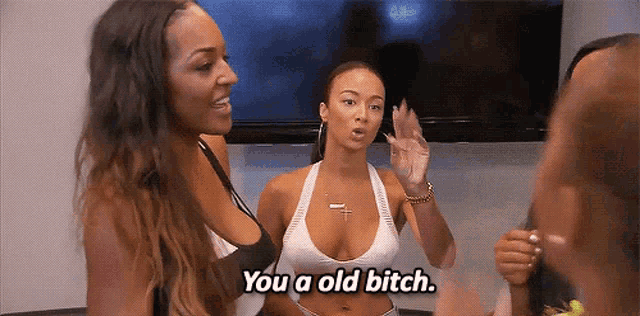 two women are talking to each other and one of them is saying you a old bitch
