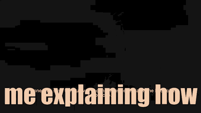 a picture of a man with the words " me explaining how " above him