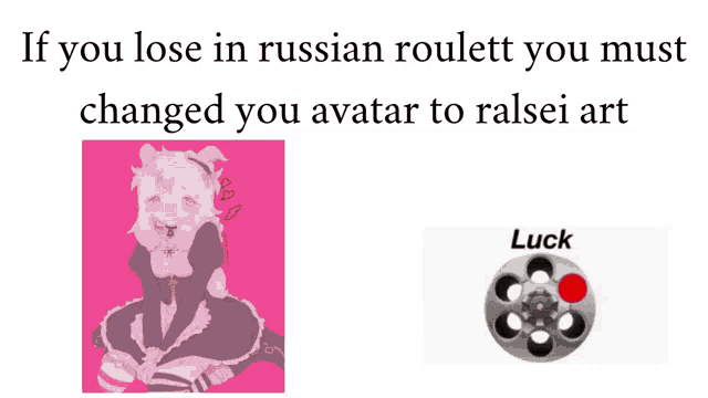 if you lose in russian roulette you must change your avatar to ralsei art luck