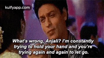 What'S Wrong, Anjali? I'M Constantlytrying To Hold Your Hand And You'Retrying Again And Again To Let Go..Gif GIF
