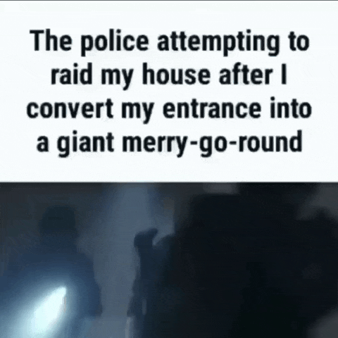 the police attempting to raid my house after i convert my entrance into a giant merry - go - round