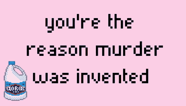 a pink background with the words you 're the reason murder was invented and a clorox bottle