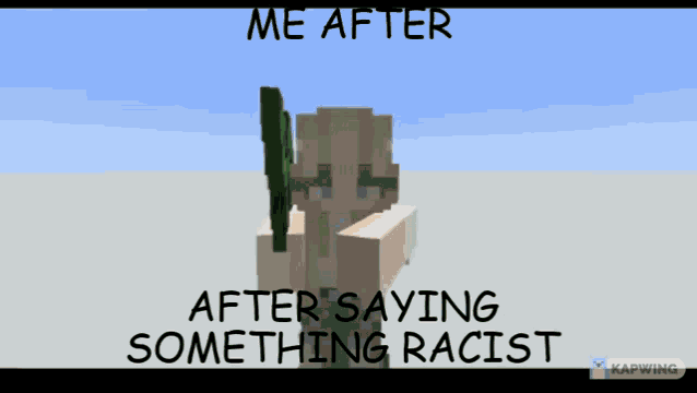 a minecraft character with the words me after after saying something racist on the bottom