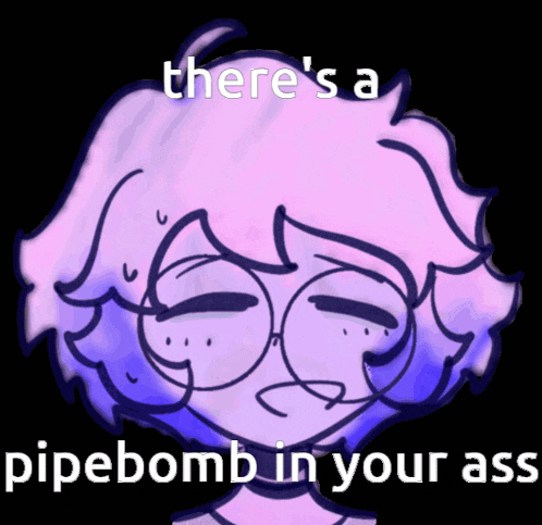 a drawing of a person with glasses and the words there 's a pipebomb in your ass