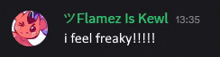 a message from flamez is kewl says i feel freaky !!!