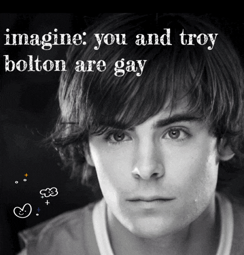 a black and white photo of a young man with the words imagine you and troy bolton are gay below it