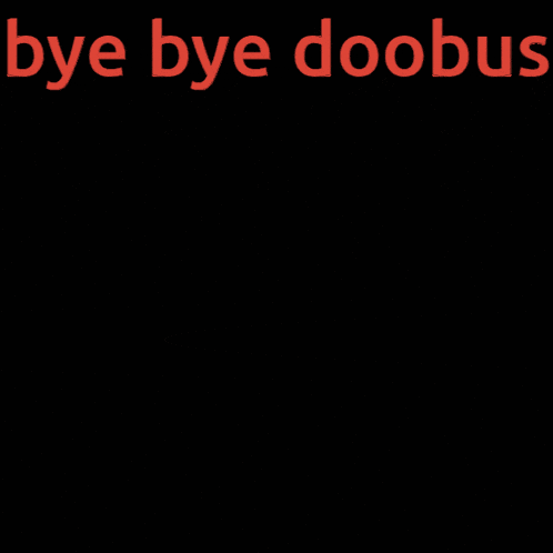 bye bye doobus is written in red letters on a black background