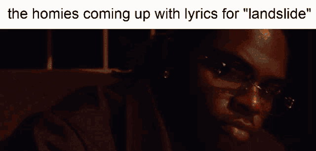 the homies coming up with lyrics for " landslide " written on a dark background