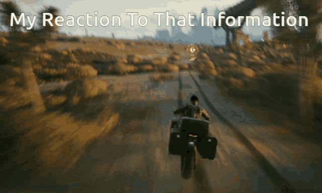 a man riding a motorcycle on a dirt road with the words " my reaction to that information " on the bottom