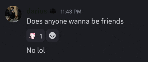 darius 11:43 pm does anyone wanna be friends 1 no lol