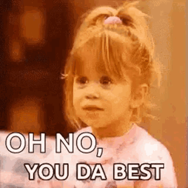 a little girl from full house is making a funny face and saying `` oh no , you da best '' .