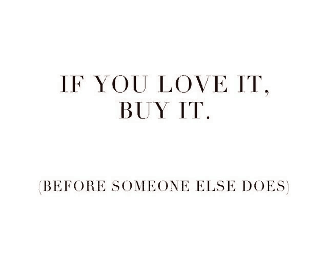 if you love it , buy it , before someone else does .