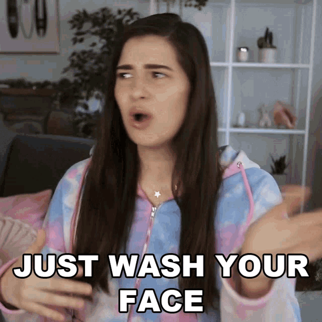 a woman says " just wash your face " while making a face