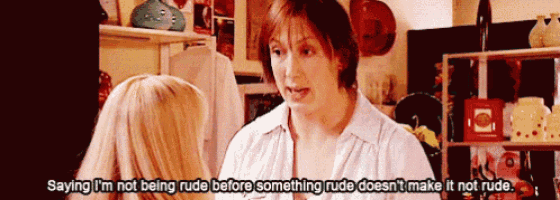 a woman is saying i 'm not being rude before something rude doesn 't make it not rude ..