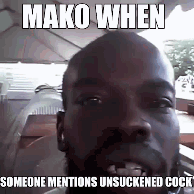 a close up of a man 's face with the words mako when someone mentions unsuckened cock