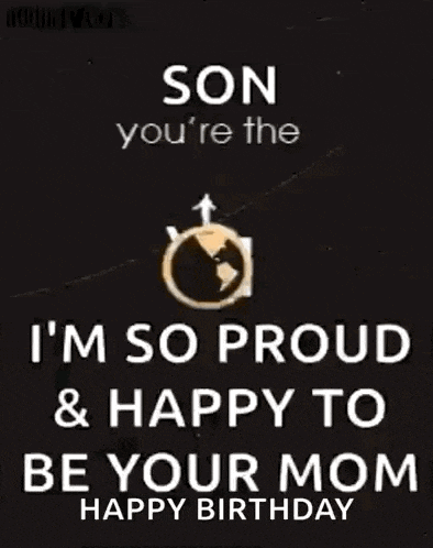 a son you 're the world to me ... i 'm so proud and happy to be your mom happy birthday