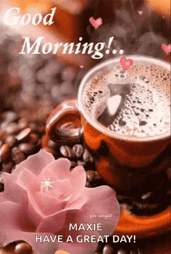 a cup of coffee surrounded by coffee beans and a pink rose with the words good morning maxie have a great day