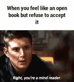 when you feel like an open book but refuse to accept it right , you 're a mind reader