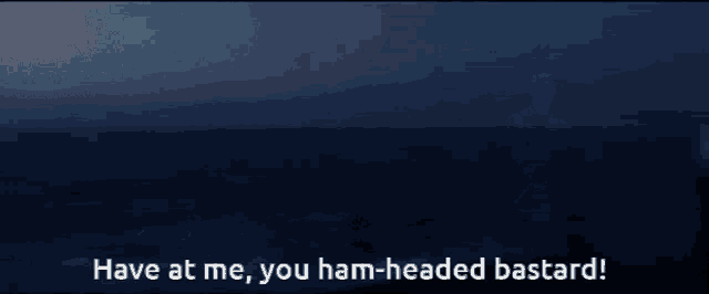 a blurry picture of a man with the words " have at me you ham-headed bastard "