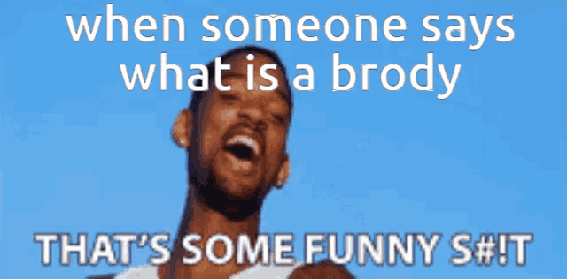 when someone says what is a brody that is some funny shit