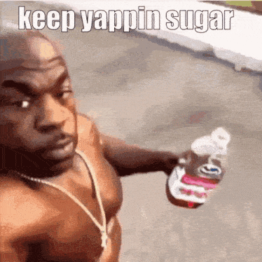 a shirtless man is holding a bottle of coke and says keep yappin sugar on the bottom