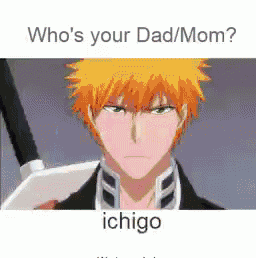 a picture of a man with orange hair and the words `` who 's your dad / mom ? ichigo ''