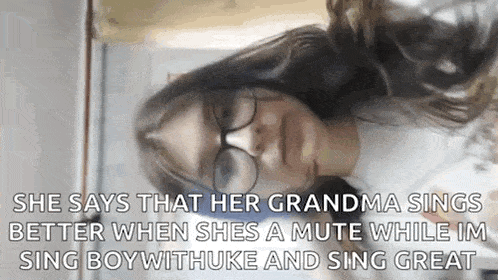 she says that her grandma sings better when she 's a mute while im sing boy withuke and sing great