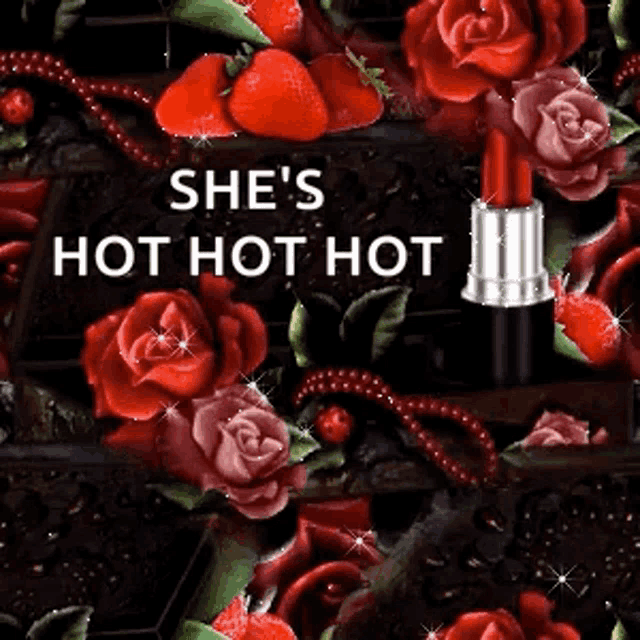 a picture of red roses and strawberries with the words she 's hot hot hot on it