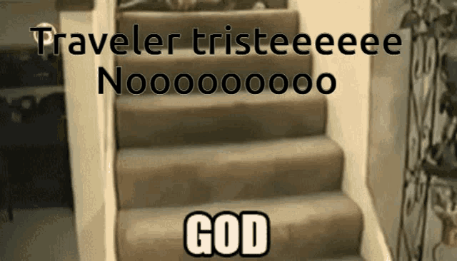 a picture of a set of stairs with the words traveler tristeeee noo000000 god