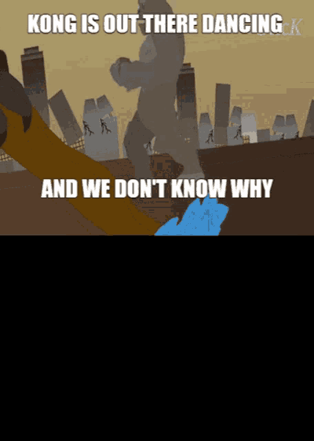 a cartoon of kong is out there dancing and we don 't know why