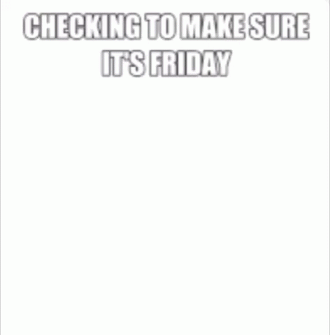 Its Friday Checking To Make Sure GIF - Its Friday Checking To Make Sure GIFs