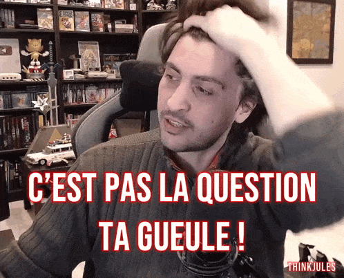 a man scratching his head with the words " c'est pas la question ta gueule " above him