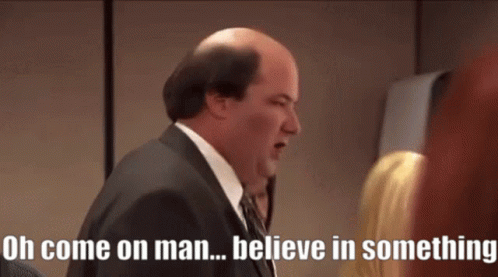 Kevin says, “Oh, come on, man. Believe in something.” (The Office – S05E12)