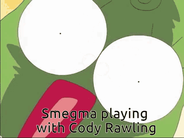 smegma playing with cody rawling is written on a cartoon face
