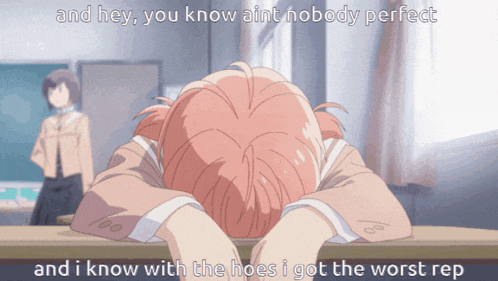 a girl with her head on a desk with the words " and hey you know ain 't nobody perfect " written above her