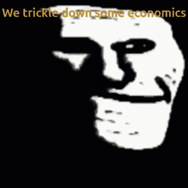 a troll face with the words " we trickle down some economics " above it