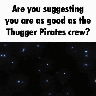 a picture of a pirate with the words " are you suggesting you are as good as the thugger pirates crew " on it