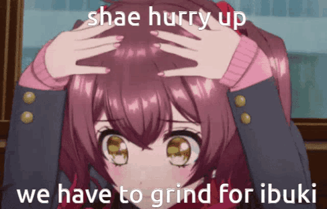 a picture of a girl with her hands on her head and the caption shae hurry up we have to grind for ibuki