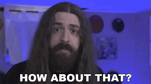 a man with long hair and a beard is asking how about that ?