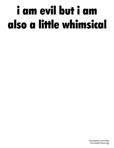 i am evil but i am also a little whimsical . i am also a little whimsical .