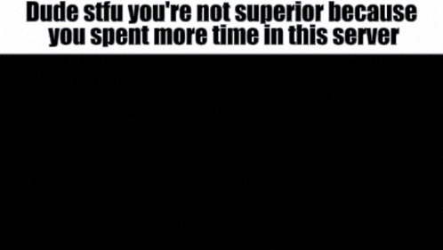 a drawing of a person with the words dude stfu you 're not superior because you spent more time in this server on top
